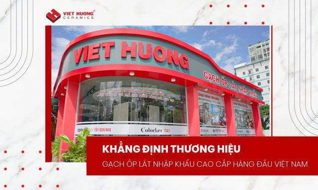 Viet Huong Ceramics - Thương hiệu gạch ốp lát nhập khẩu hàng đầu Việt Nam