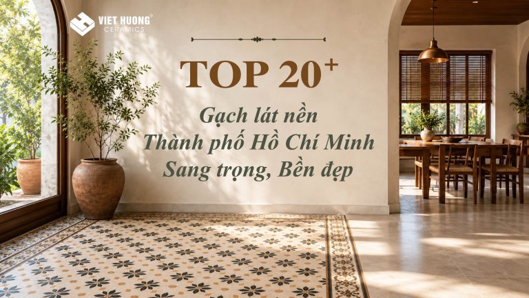 20+ Gạch lát nền TPHCM sang trọng, bền đẹp [Kèm báo giá]